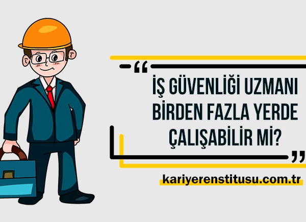 İş Güvenliği Uzmanı Birden Fazla Yerde Çalışabilir mi?