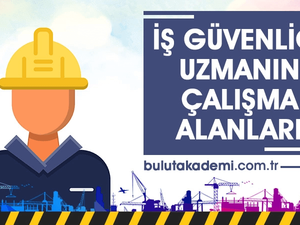 İş Güvenliği Uzmanlarının Çalışma Alanları