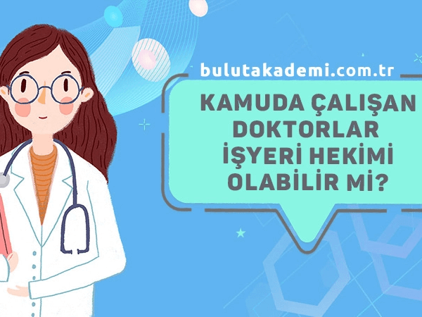 Kamuda Çalışan Doktorlar İşyeri Hekimliği Yapabilir mi?