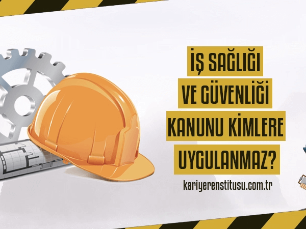 İş Sağlığı ve Güvenliği Kanunu Kimlere Uygulanmaz?