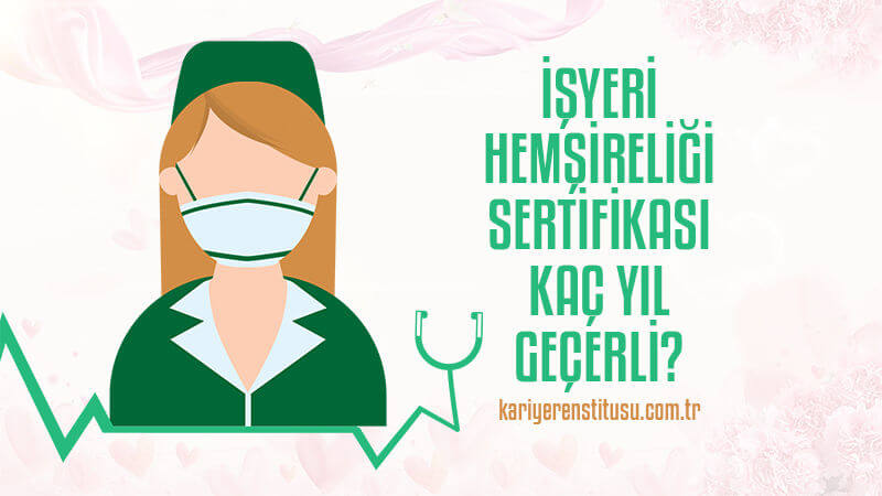 İşyeri Hemşireliği Sertifikası Kaç Yıl Geçerli?